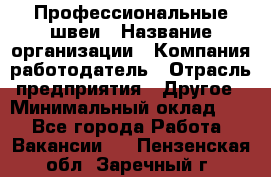 Профессиональные швеи › Название организации ­ Компания-работодатель › Отрасль предприятия ­ Другое › Минимальный оклад ­ 1 - Все города Работа » Вакансии   . Пензенская обл.,Заречный г.
